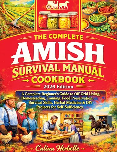 The Complete Amish Survival Manual cookbook: A Complete Beginner’s Guide to Off-Grid Living, Homesteading, Food Preservation, Survival Skills, Herbal Medicine & DIY Projects for Self-Sufficiency