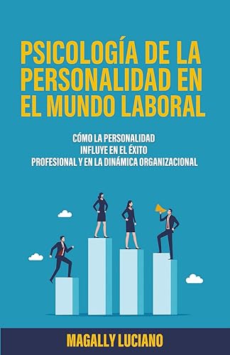 Psicología de la Personalidad en el Mundo Laboral Cómo la Personalidad influye en el Éxito Profesional y en la Dinámica Organizacional (Spanish