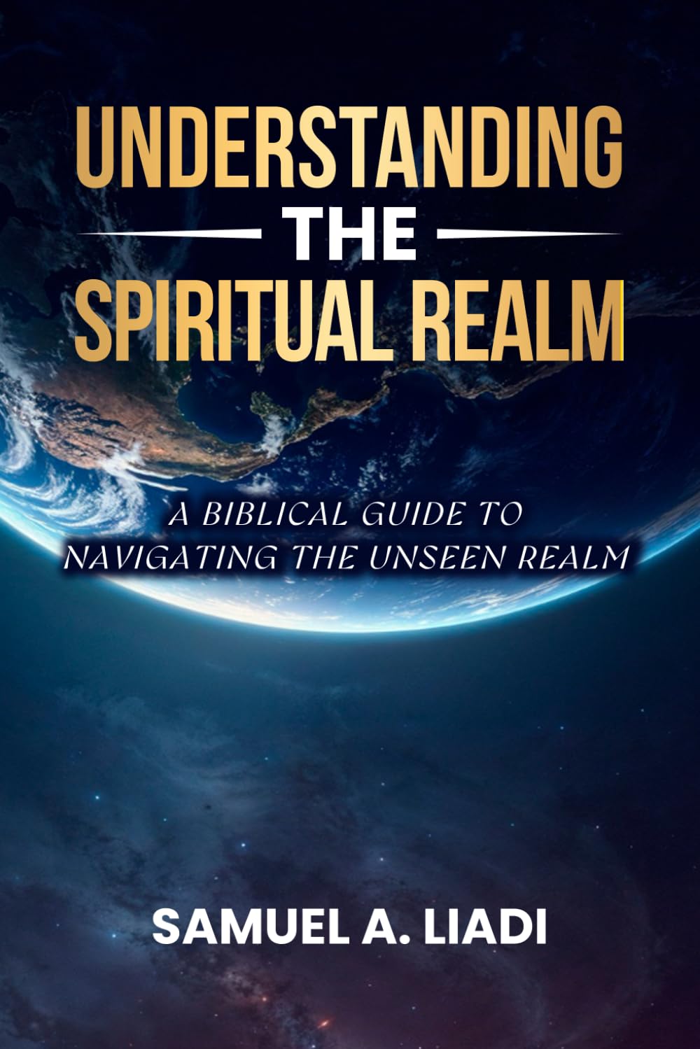 Understanding The Spiritual Realm: A Biblical Guide to Navigating the Unseen Realm