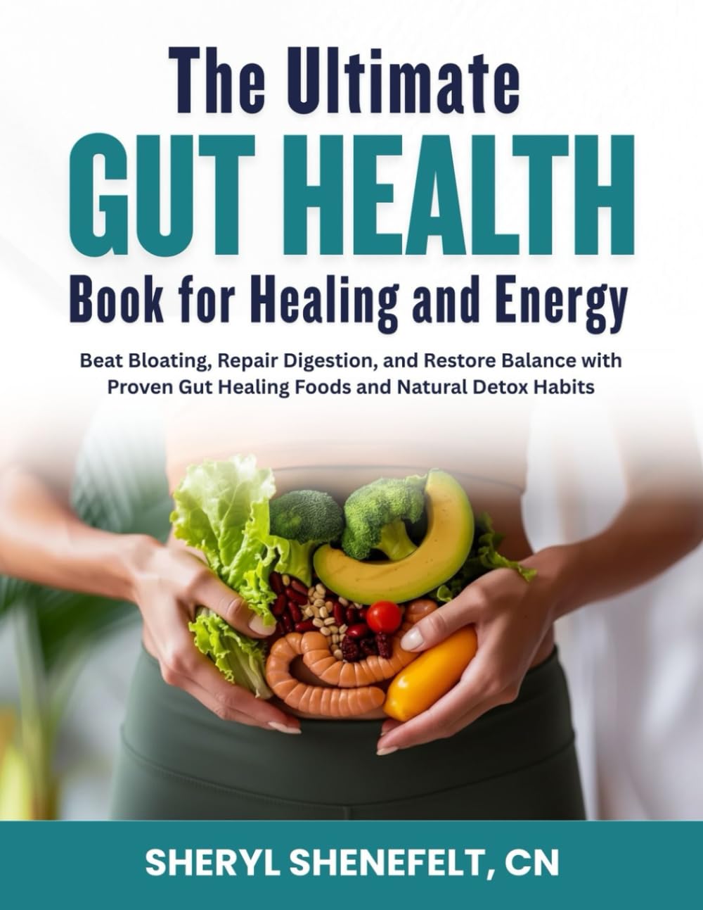 The Ultimate Gut Health Book for Healing and Energy: Beat Bloating, Repair Digestion, and Restore Balance with Proven Gut Healing Foods and Natural Detox Habits