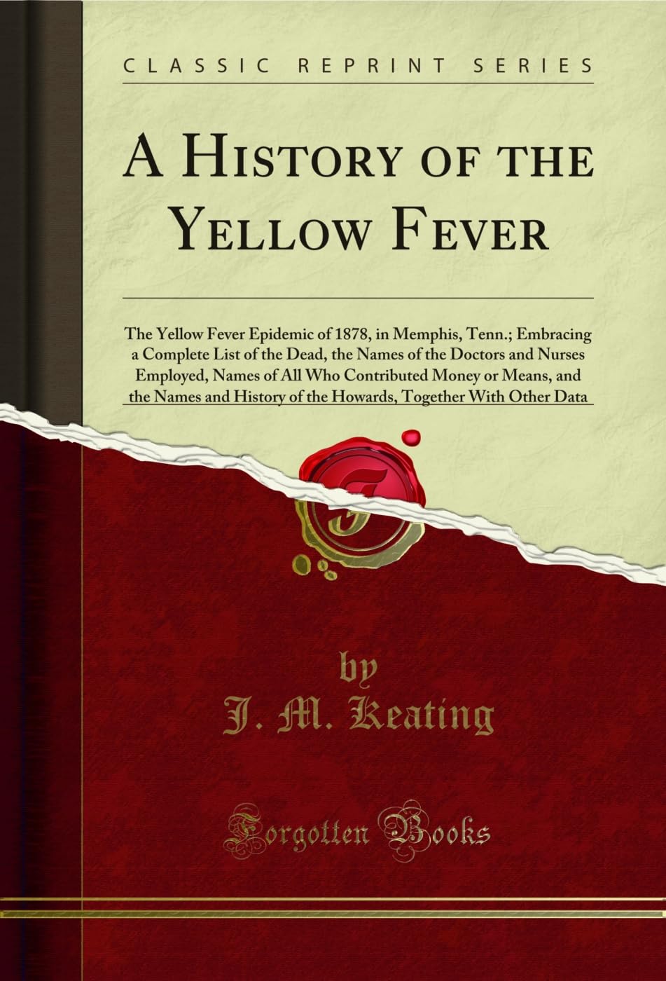 A History of the Yellow Fever: The Yellow Fever Epidemic of 1878, in Memphis, Tenn.; Embracing a Complete List of the Dead, the Names of the Doctors and ... of the Howards, Together With Other Data