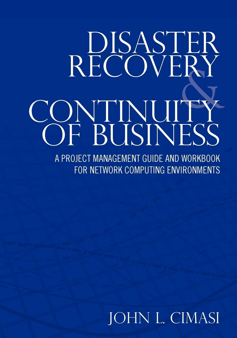 Disaster Recovery & Continuity of Business: A Project Management Guide and Workbook for Network Computing Environments