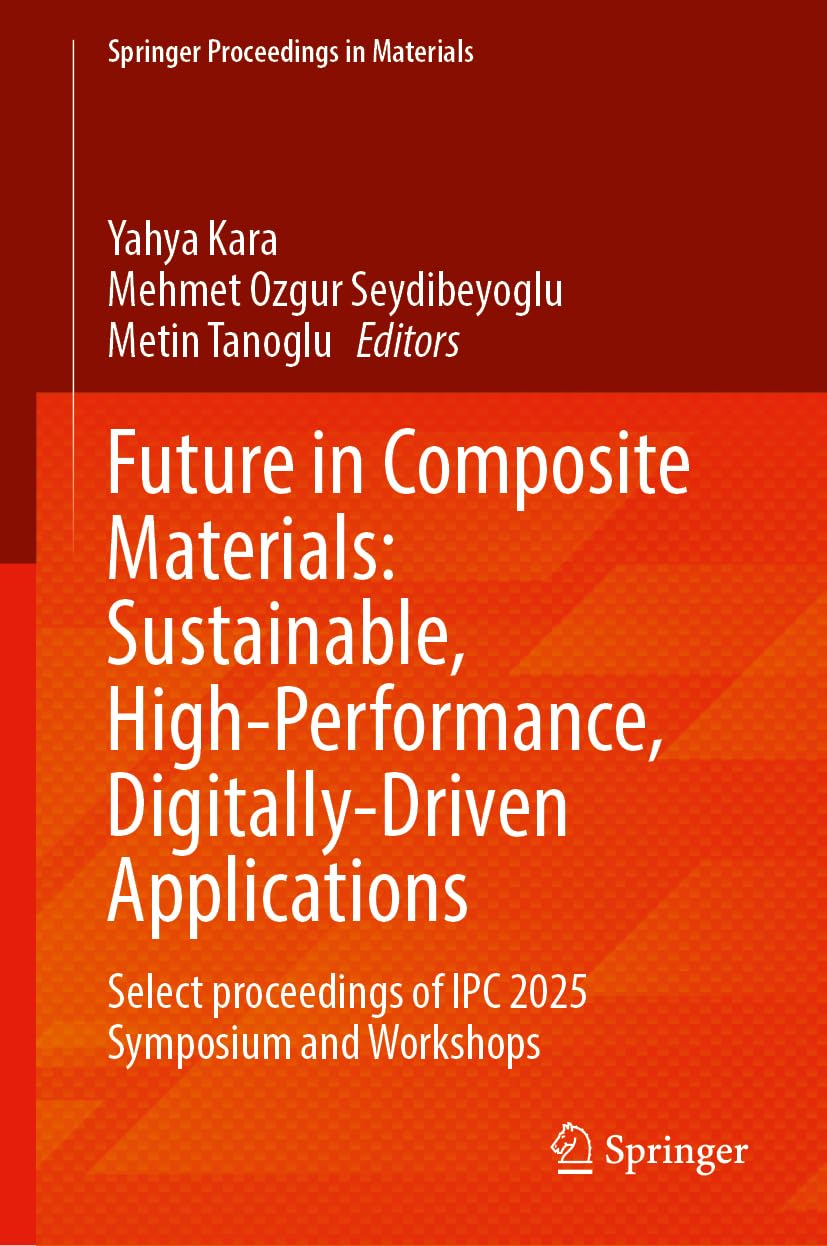 Future in Composite Materials: Sustainable, High-Performance, Digitally-Driven Applications: Select proceedings of IPC 2025 Symposium and Workshops (Springer Proceedings in Materials, 126)