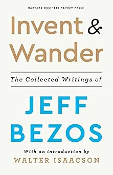 Invent and Wander The Collected Writings of Jeff Bezos, With an Introduction by Walter Isaacson
