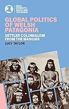 Global Politics of Welsh Patagonia: Settler Colonialism from the Margins (Race, Ethnicity, Wales and the World)