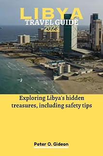 LIBYA TRAVEL GUIDE 2023: Exploring Libya's hidden treasures, including safety tips