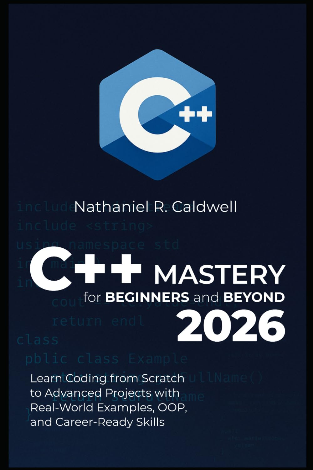 C++ Mastery for Beginners and Beyond 2026: Learn Coding from Scratch to Advanced Projects with Real-World Examples, OOP, and Career-Ready Skills