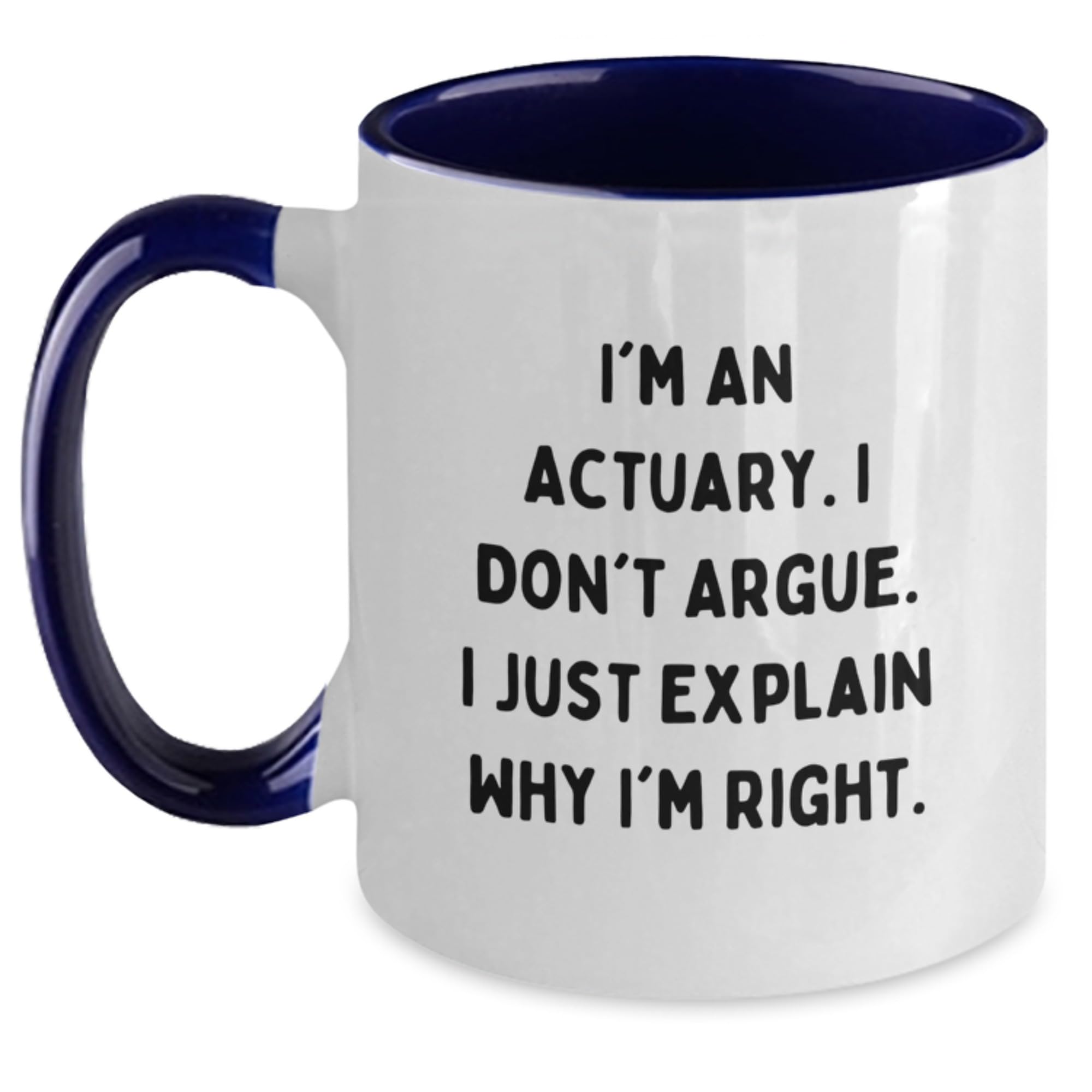 Funny Actuary Gifts from Friends - I'm An Actuary. I Don't Argue. I Just Explain Why I'm R — funny ceramic mug from ShopProudGifts
