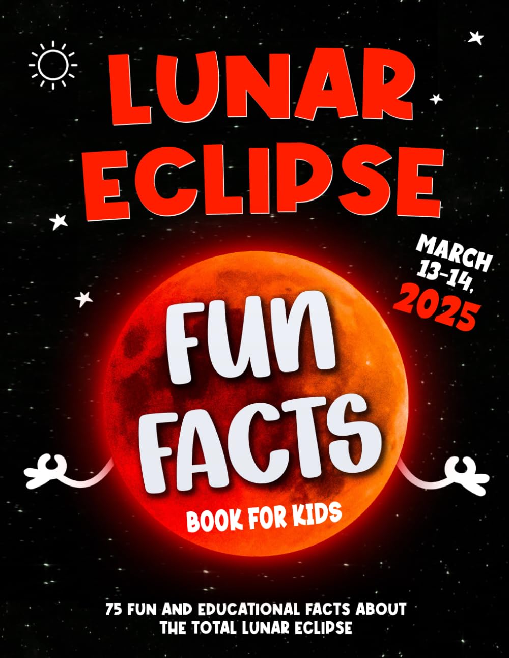 Lunar Eclipse Fun Facts Book for Kids: Discover the Magic of the Blood Moon: 75 Fun and Educational Facts About the Total Lunar Eclipse for Kids Ages 4 and Up
