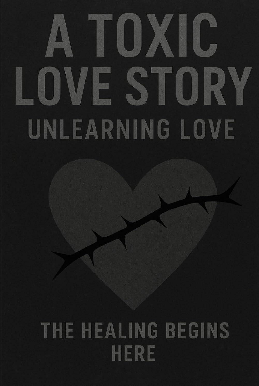 A Toxic Love Story: Unlearning Love - The Healing Begins Here