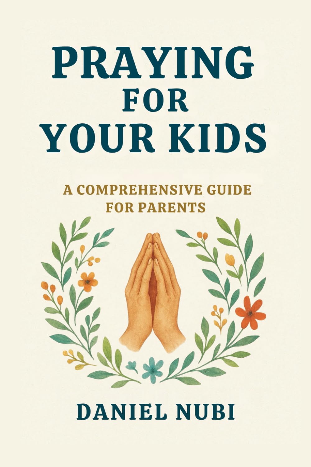 PRAYING FOR YOUR KIDS: A COMPREHENSIVE PRAYER GUIDE