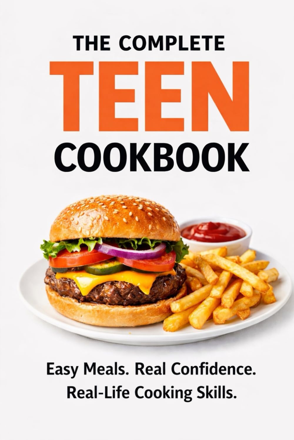 The Complete Teen Cookbook: Easy Meals. Real Confidence. Real-Life Cooking Skills.