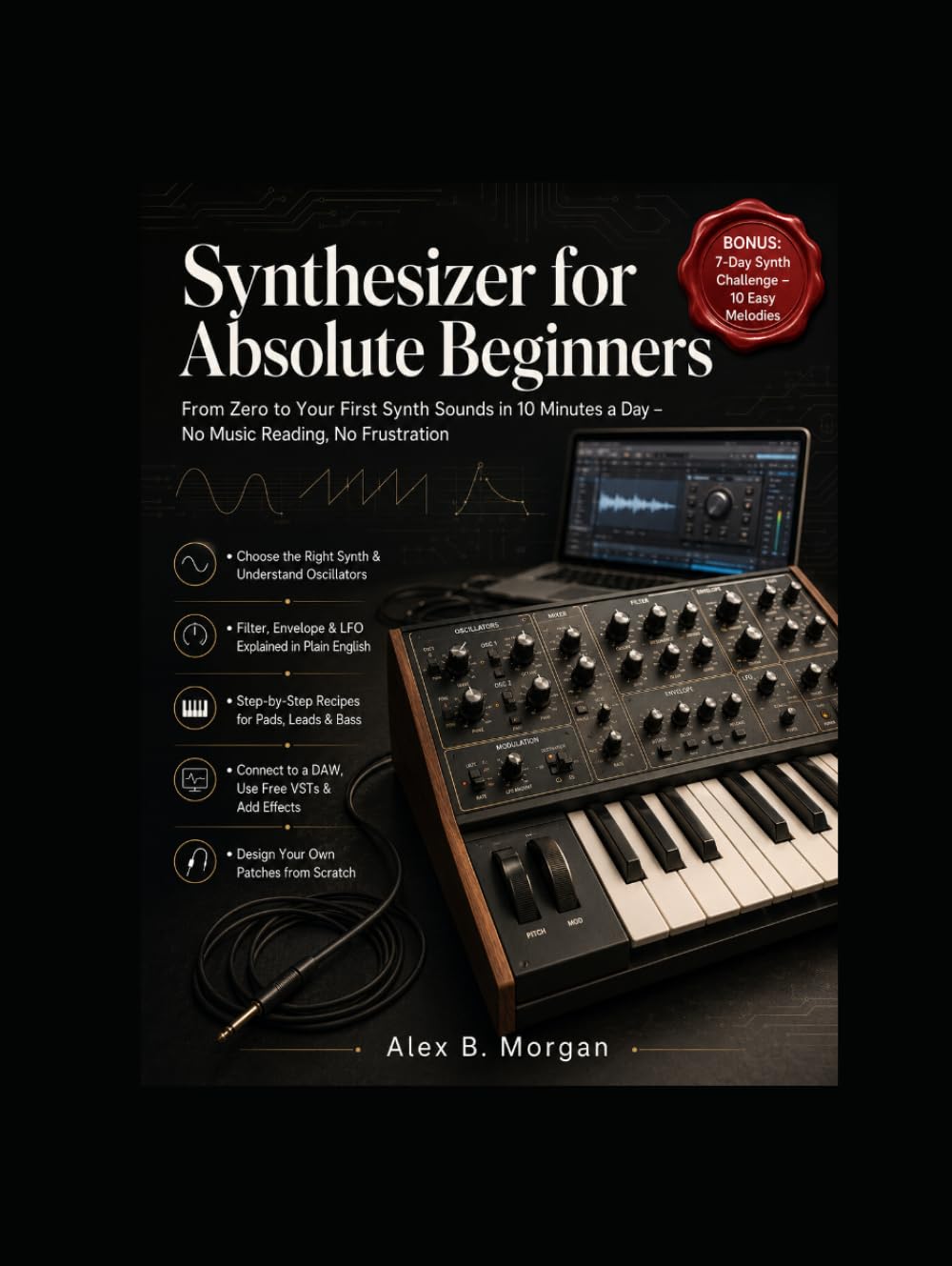 SYNTHESIZER FOR ABSOLUTE BEGINNERS: From Zero to Your First Synth Sounds in 10 Minutes a Day – No Music Reading, No Frustration