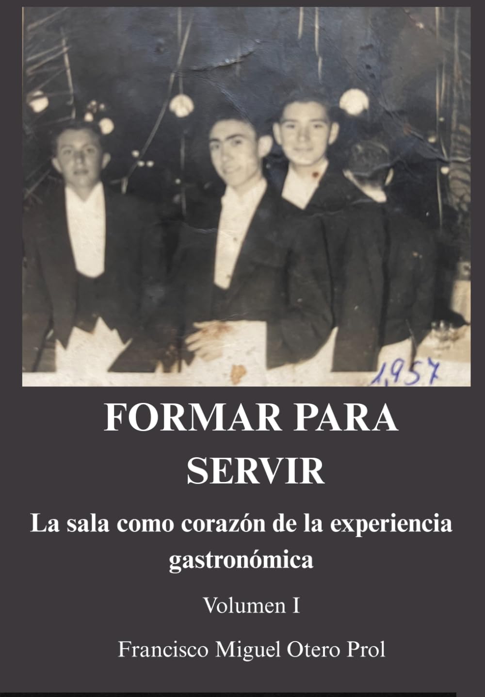 FORMAR PARA SERVIR: La sala como corazón de la experiencia gastronómica - Volumen I: Manual profesional de servicio de sala en hoteles y restaurantes: ... y excelencia en la experiencia del cliente