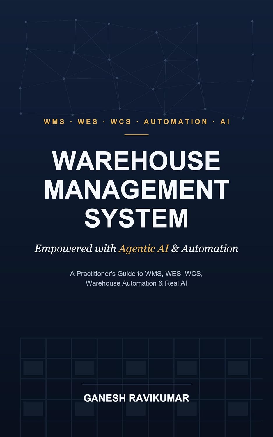 Warehouse Management System Empowered with Agentic AI and Automation: A Practitioner's Guide to WMS, WES, WCS, Warehouse Automation, and Real AI — from Receiving to Dispatch