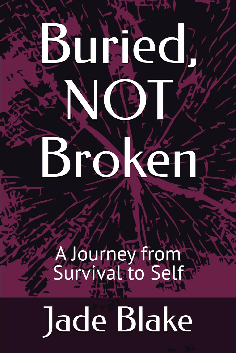 Buried, NOT Broken: A Journey from Survival to Self