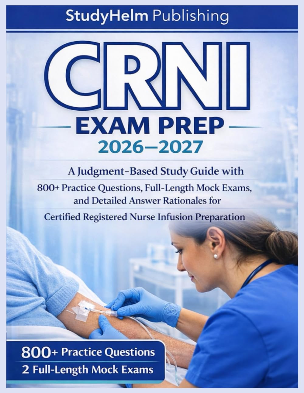 CRNI Exam Prep 2026–2027: A Judgment-Based Study Guide with 800+ Practice Questions, Full-Length Mock Exams, and Detailed Answer Rationales for Certified Registered Nurse Infusion Preparation