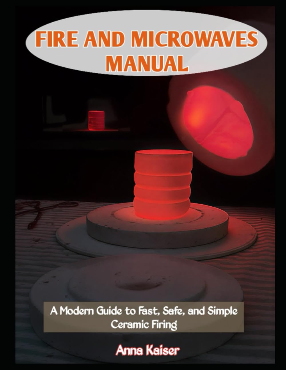 FIRE AND MICROWAVES MANUAL: A Modern Guide to Fast, Safe, and Simple Ceramic Firing