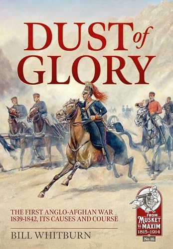 Dust of Glory: The First Anglo-Afghan War 1839-1842, its Causes and Course