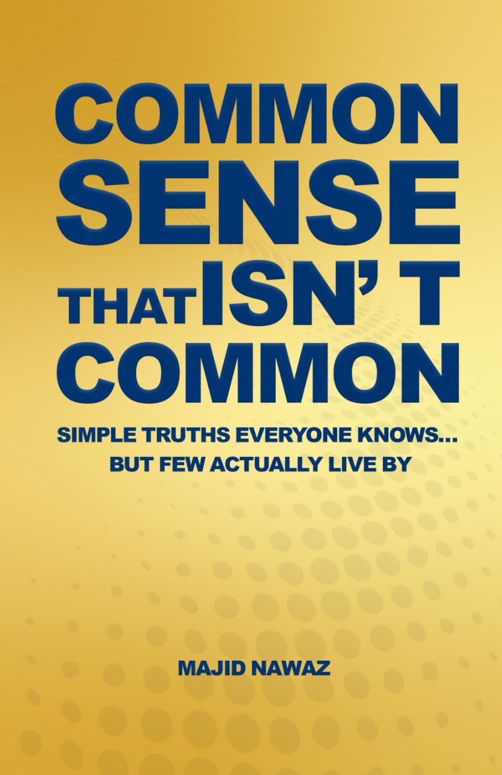Common Sense That Isn’t Common: Simple Truths Everyone Knows… But Few Actually Live By