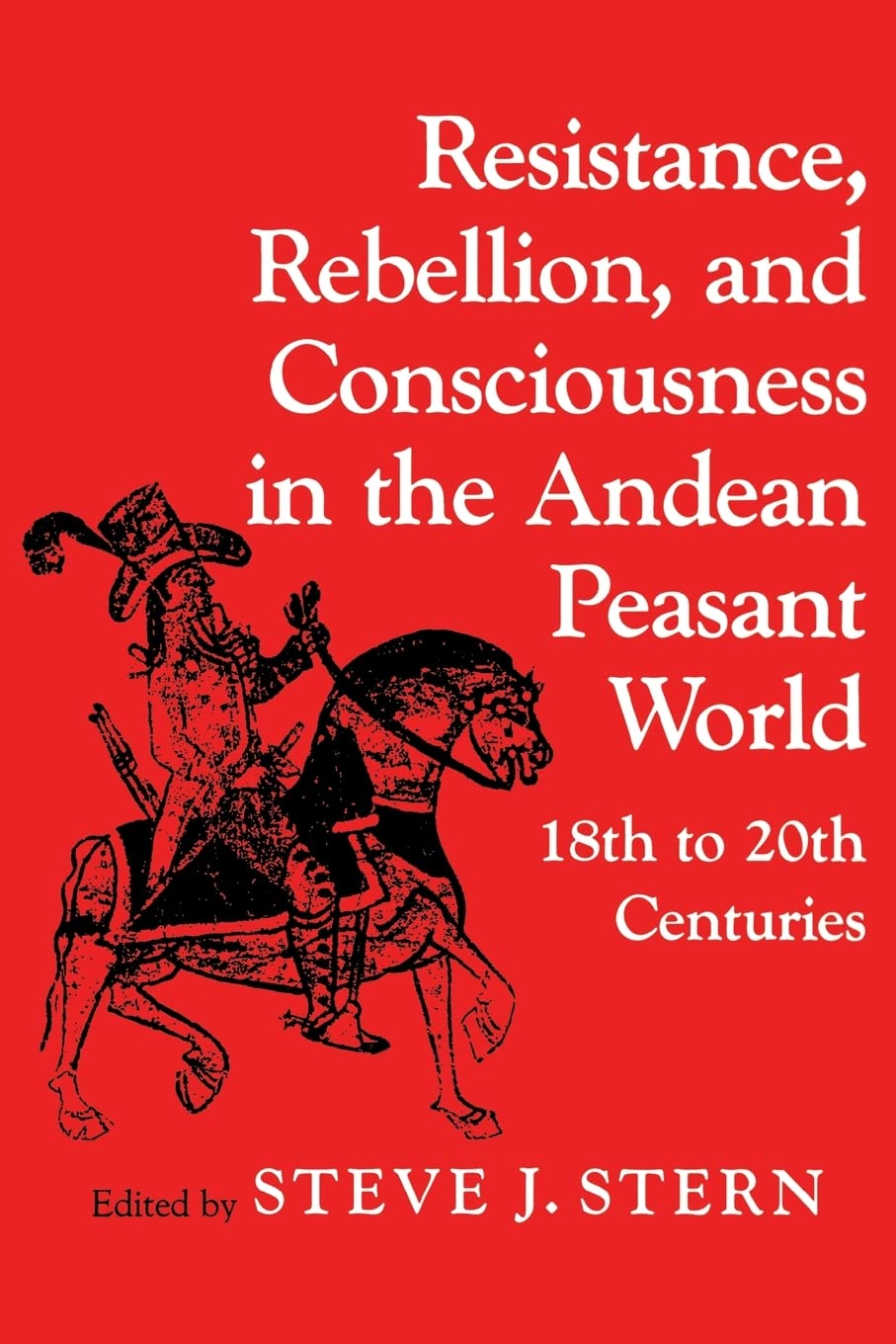 Resistance, Rebellion and Consciousness in the Peasant Andean World, 18th-20th Centuries