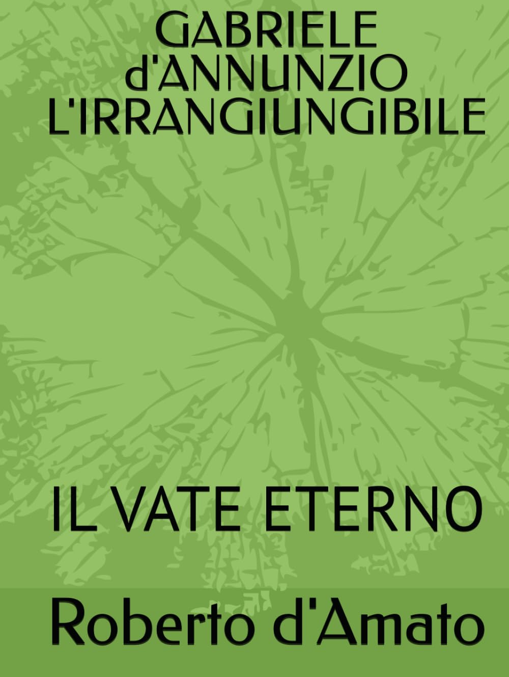 GABRIELE d'ANNUNZIO L'IRRANGIUNGIBILE: IL VATE ETERNO (PRINCIPE d'AMATO)