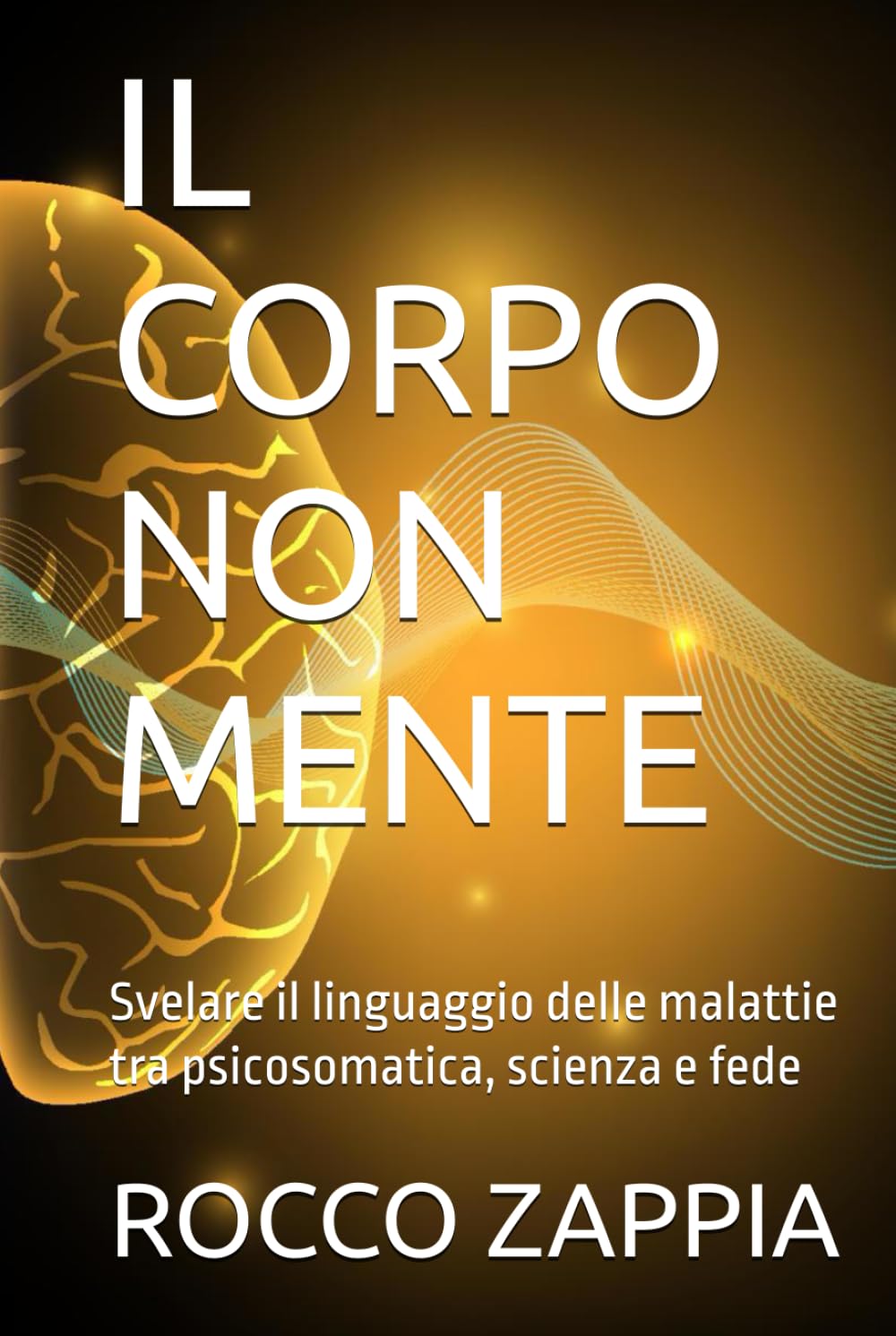 IL CORPO NON MENTE: Svelare il linguaggio delle malattie tra psicosomatica, scienza e fede