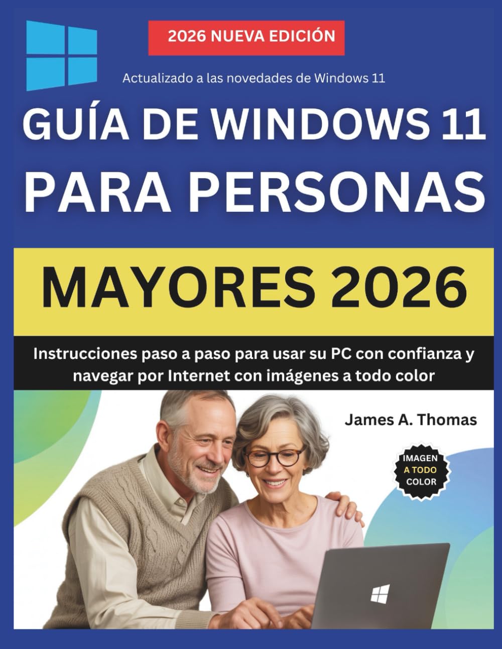 GUÍA DE WINDOWS 11 PARA PERSONAS MAYORES 2026: Instrucciones paso a paso para usar su PC con confianza y navegar por Internet con imágenes a todo color