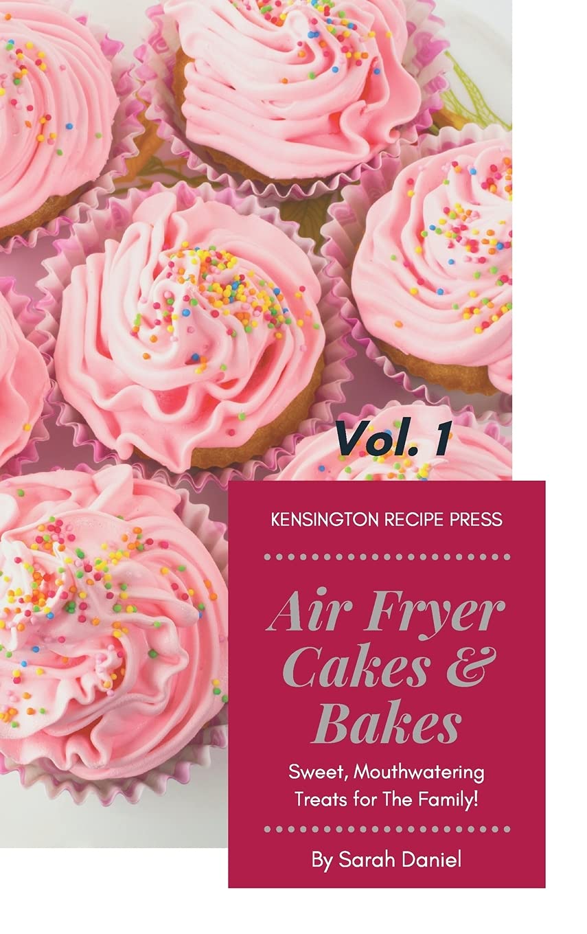 Air Fryer Cakes And Bakes Vol. 1: Sweet, Mouthwatering Treats For The Family! (The Complete Air Fryer Cookbook)