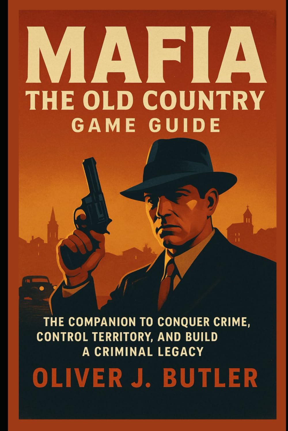 Mafia The Old Country Game Guide: The Companion to Conquer Crime, Control Territory, and Build a Criminal Legacy
