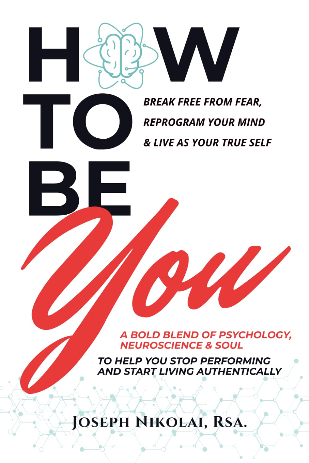 How To Be You: A Bold Blend Of Psychology, Neuroscience & Soul To Help You Stop Performing & Start Living Authentically