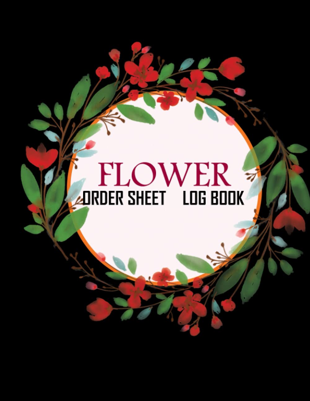Flower Order Sheet Log Book: Florist Flower Order Tracker and Purchase Organizer For Retailers. Floristry Order Form. Purchase Sales Tracking and Management Journal