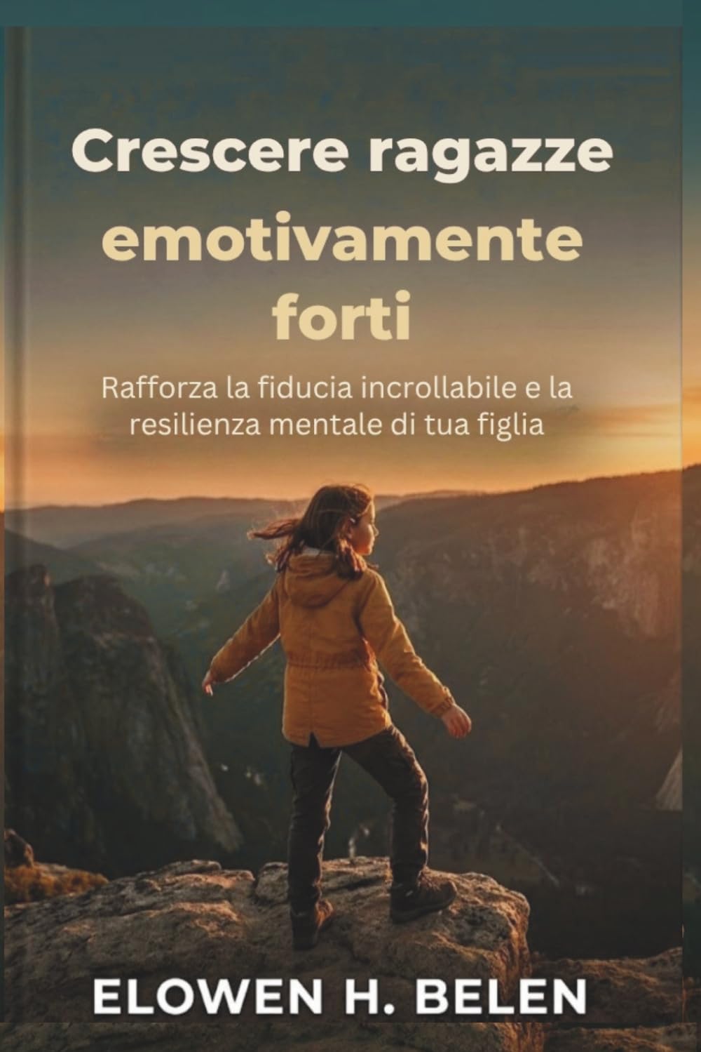 Crescere ragazze emotivamente forti: Rafforza la fiducia incrollabile e la resilienza mentale di tua figlia