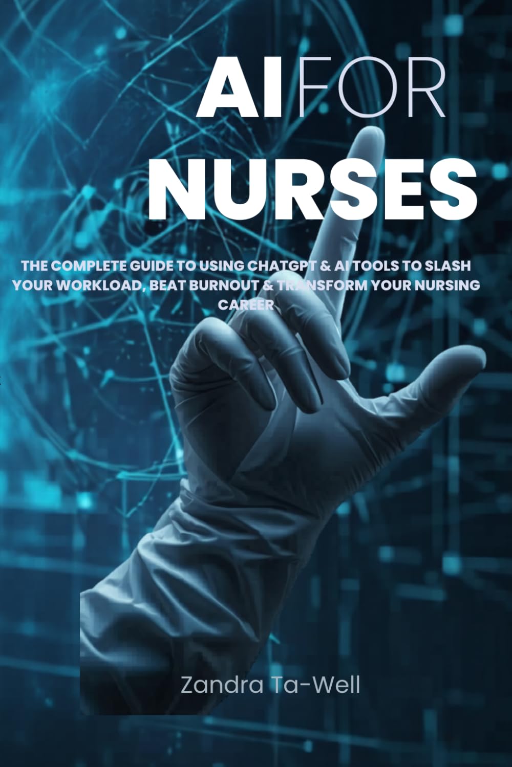 AI FOR NURSES: The Complete Guide to Using ChatGPT & AI Tools to Slash Your Workload, Beat Burnout & Transform Your Nursing Career