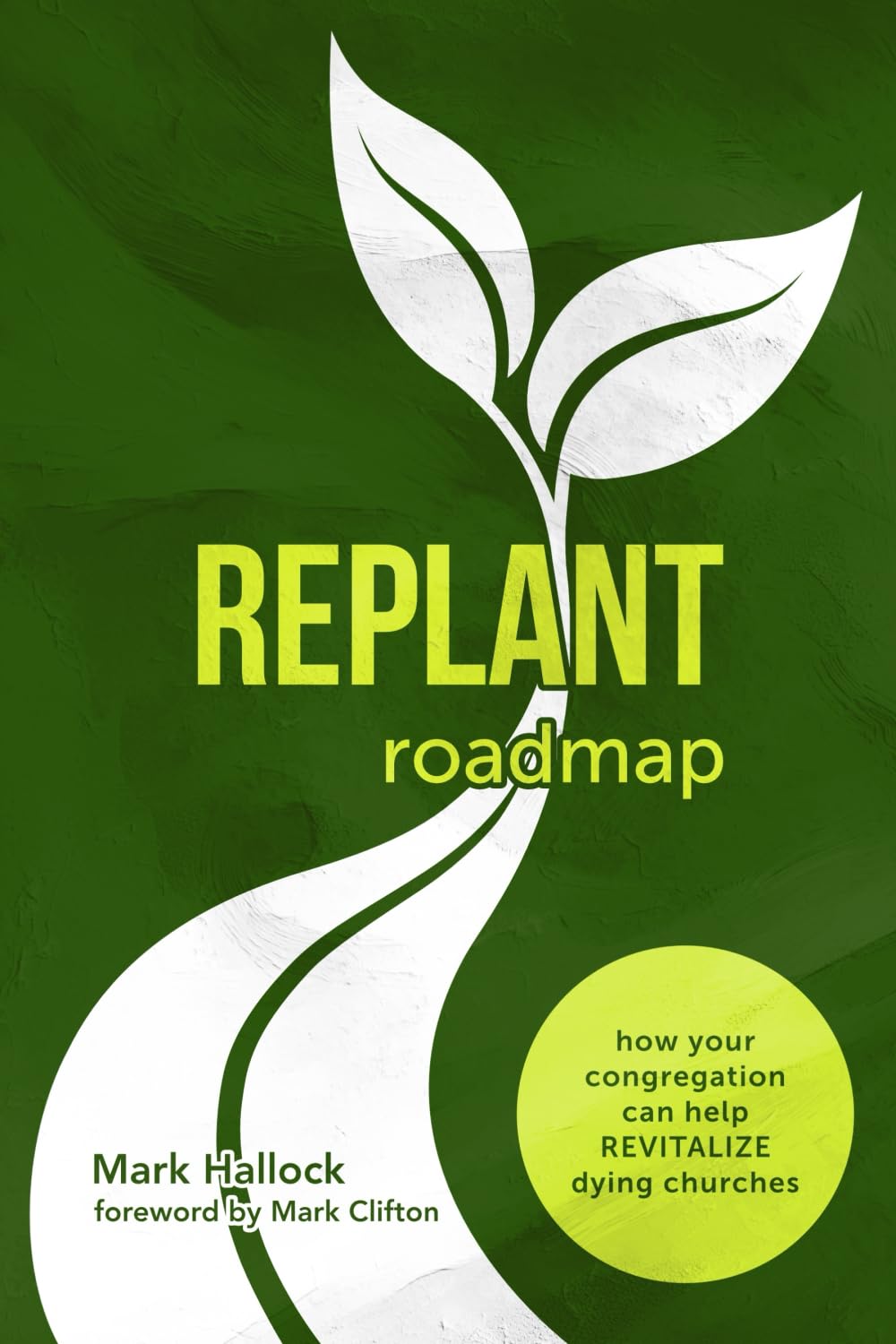 Replant Roadmap: How Your Congregation Can Help Revitalize Dying Churches: 1 (The Replant Series)