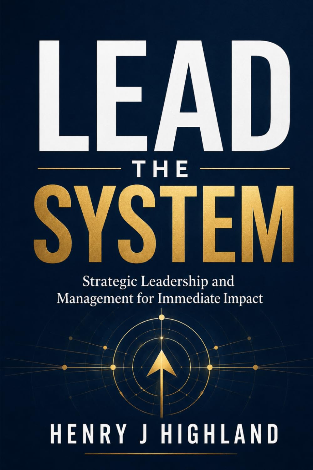Lead the System: Strategic Leadership and Management for Immediate Impact