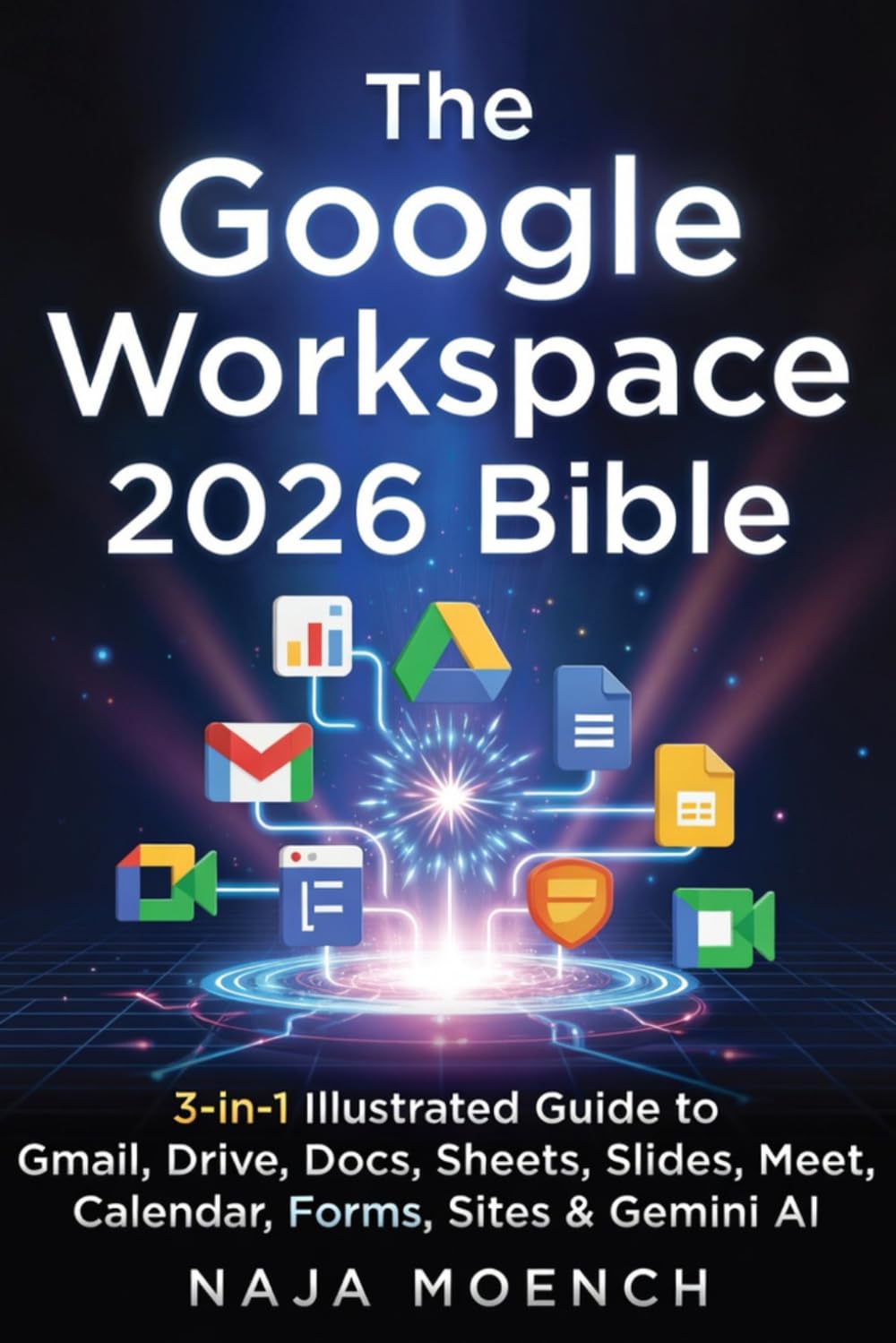 The Google Workspace 2026 Bible : 3-in-1 Illustrated Guide to Gmail, Drive, Docs, Sheets, Slides, Meet, Calendar, Forms, Sites & Gemini AI
