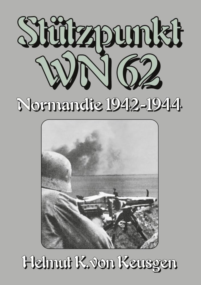 Stützpunkt WN 62 – Normandie 1942-1944: Begleitband zu "WN 62 – Erinnerungen an Omaha Beach" von Hein Severloh (Helmut Konrad von Keusgens große D-Day-Serie)