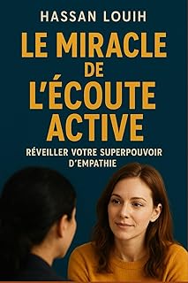 LE MIRACLE DE L'ÉCOUTE ACTIVE: Réveiller votre superpouvoir d'empathie.