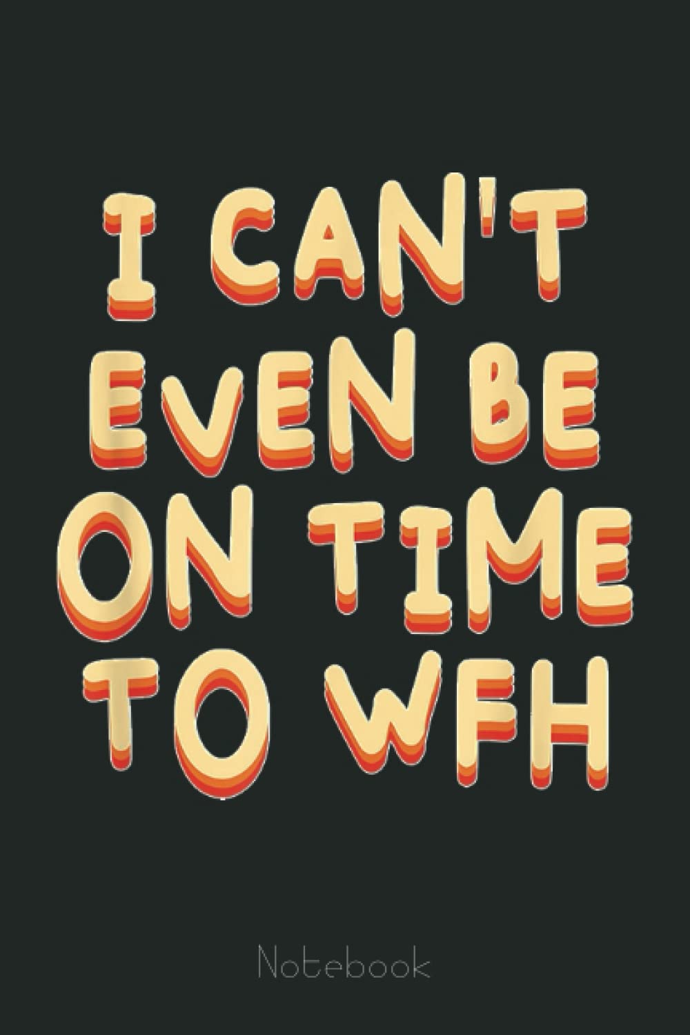 I Can't Even Be on Time to WFH Funny Employee Humor Staff Notebook: Funny Notebook Gift - Lined Journal 6x9 inches - Funny Gifts For Co-workers, Friends and Family
