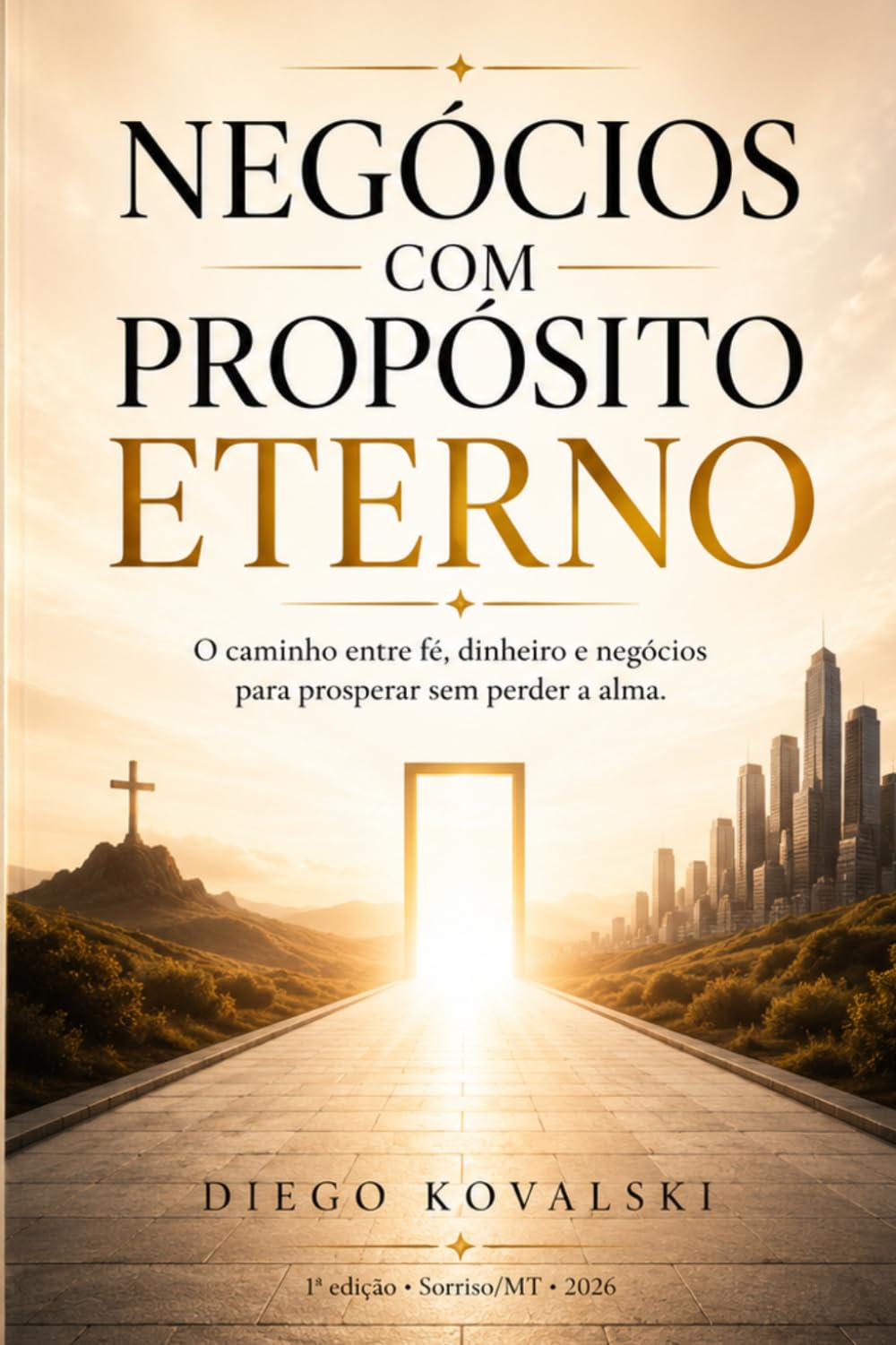 NEGÓCIOS COM PROPÓSITO ETERNO: O CAMINHO ENTRE FÉ, DINHEIRO E NEGÓCIOS, PARA PROSPERAR SEM PERDER A ALMA