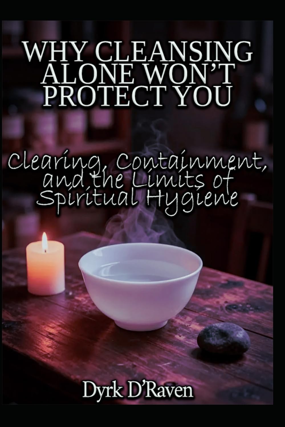 WHY CLEANSING ALONE WON’T PROTECT YOU: Clearing, Containment, and the Limits of Spiritual Hygiene