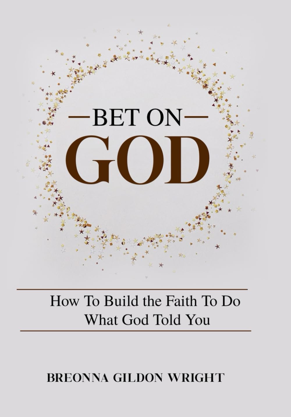 Bet On God: How To Build the Faith To Do What God Told You