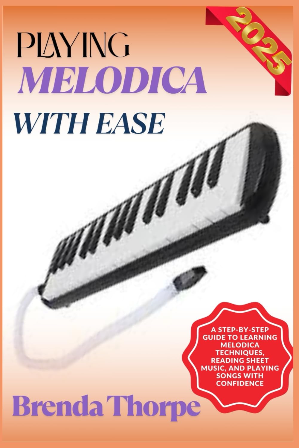 PLAYING MELODICA WITH EASE: A Step-By-Step Guide To Learning Melodica Techniques, Reading Sheet Music, And Playing Songs With Confidence