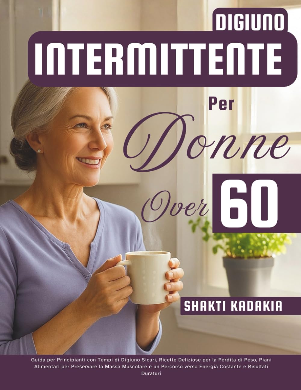 Digiuno Intermittente per Donne Over 60: Guida per Principianti con Tempi di Digiuno Sicuri, Ricette Deliziose per la Perdita di Peso, Piani ... verso Energia Costante e Risultati Duraturi
