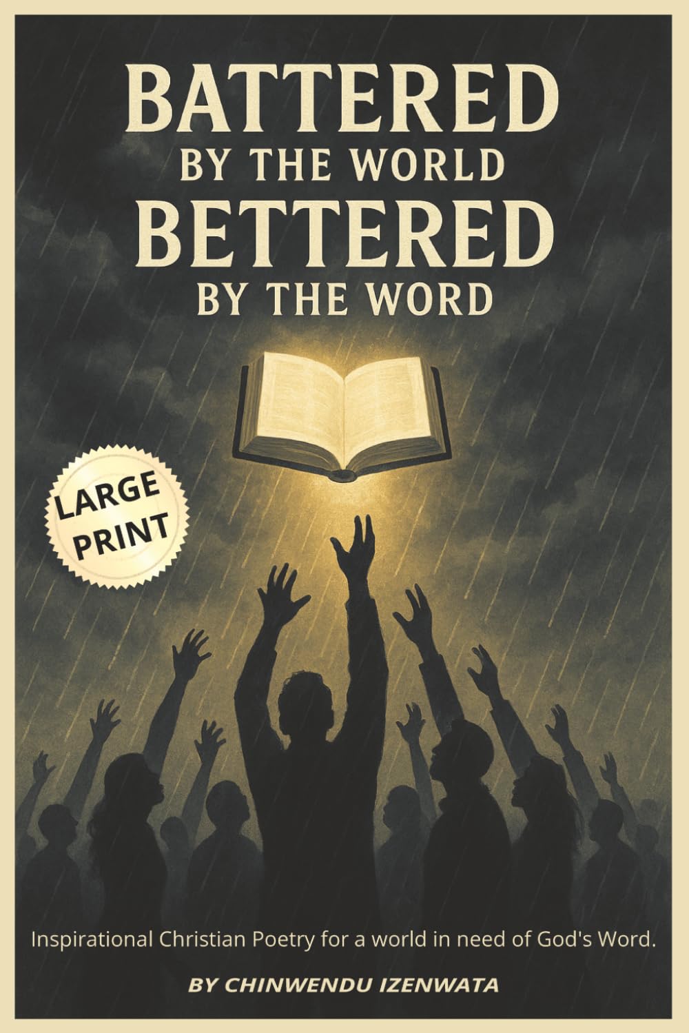 Battered by the world, bettered by the Word: Inspirational Christian Poetry for a world in need of God's Word