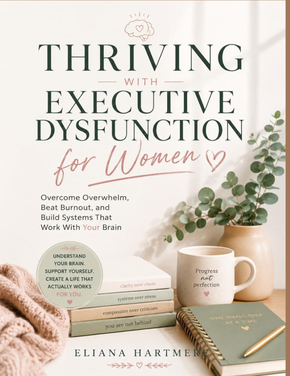 THRIVING WITH EXECUTIVE DYSFUNCTION FOR WOMEN: Overcome Overwhelm, Beat Burnout, and Build Systems That Work With Your Brain