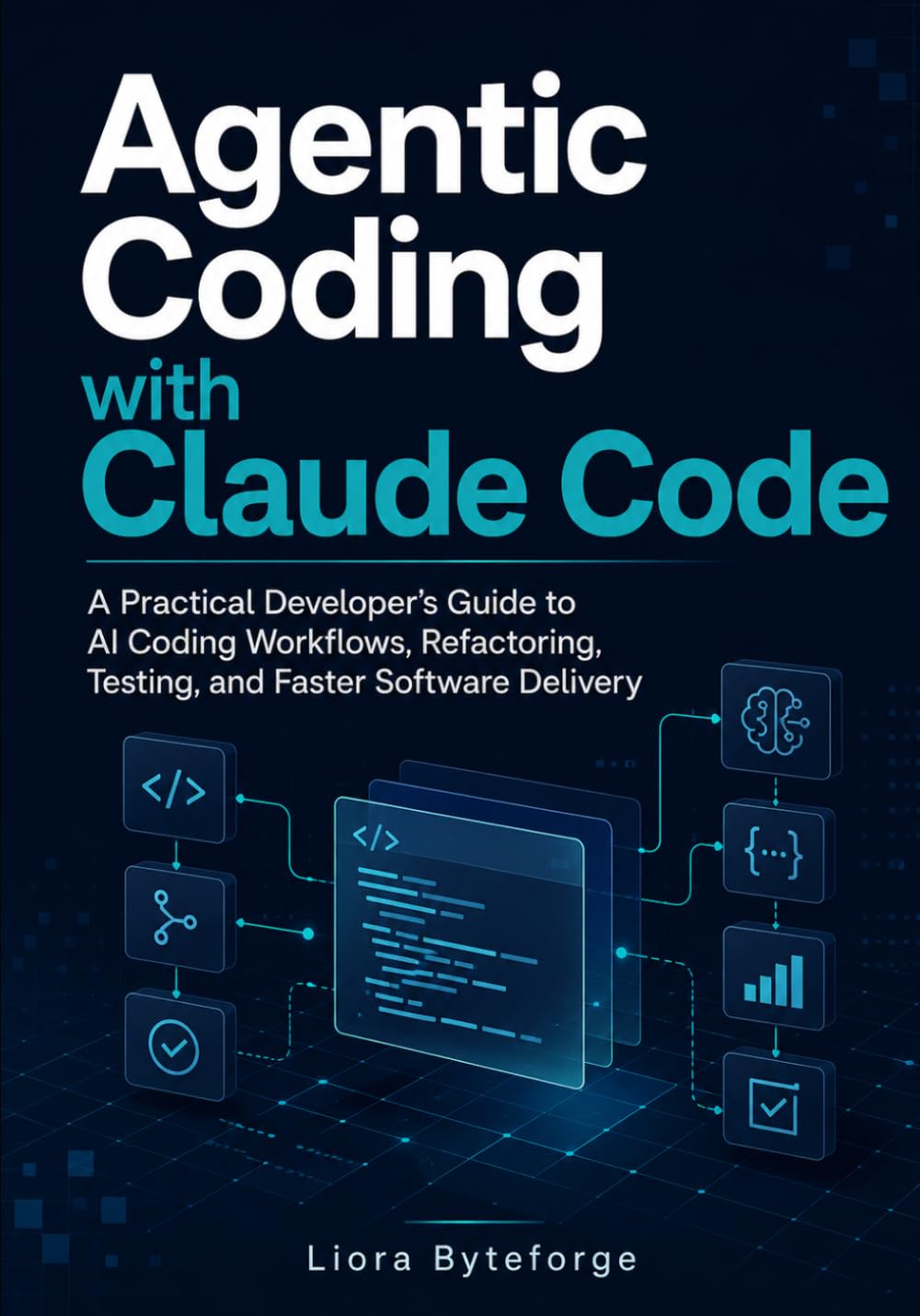 Agentic Coding with Claude Code: A Practical Developer’s Guide to AI Coding Workflows, Refactoring, Testing, and Faster Software Delivery