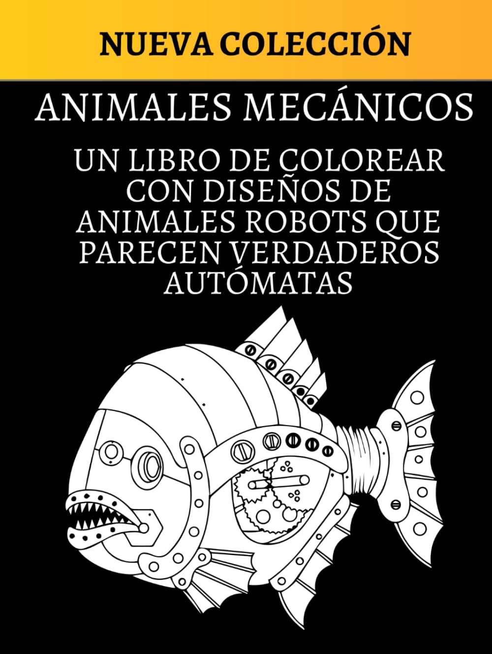ANIMALES MECÁNICOS: UN LIBRO DE COLOREAR CON DISEÑOS DE ANIMALES ROBOTS QUE PARECEN VERDADEROS AUTÓMATAS