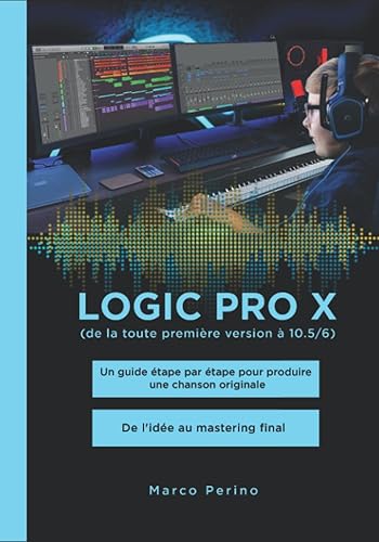 Logic Pro X - Compatible avec Toutes les Versions de Logic Pro X: Un guide étape par étape pour produire une chanson originale - De l'idée au ... et blanc) (Logic Pro &amp; GarageBand Manuals)